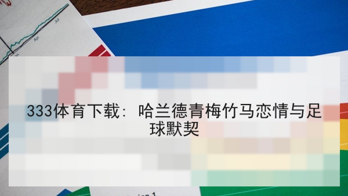 333体育下载: 哈兰德青梅竹马恋情与足球默契 333体育下载: 哈兰德青梅竹马恋情与足球默契