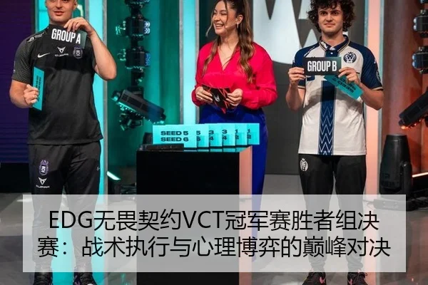 EDG无畏契约VCT冠军赛胜者组决赛：战术执行与心理博弈的巅峰对决