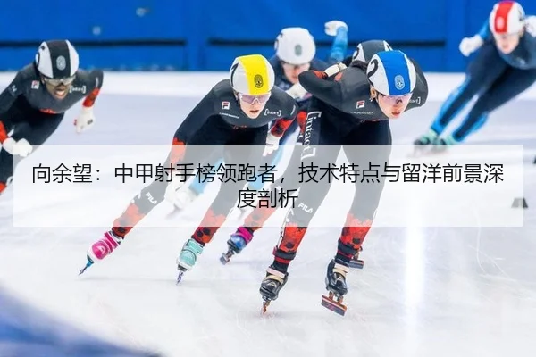 向余望：中甲射手榜领跑者，技术特点与留洋前景深度剖析