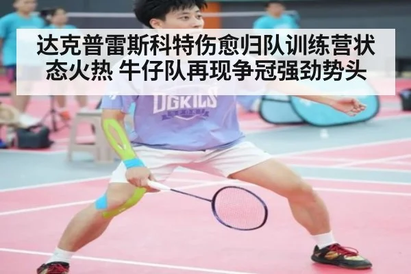 达克普雷斯科特伤愈归队训练营状态火热 牛仔队再现争冠强劲势头