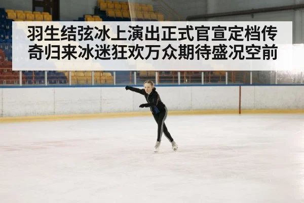 羽生结弦冰上演出正式官宣定档传奇归来冰迷狂欢万众期待盛况空前