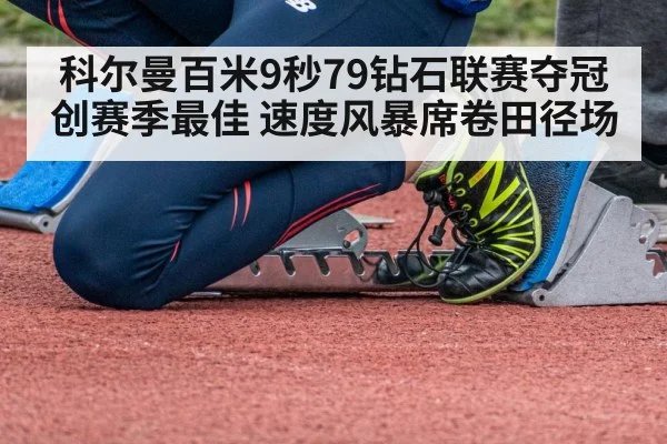 科尔曼百米9秒79钻石联赛夺冠创赛季最佳 速度风暴席卷田径场