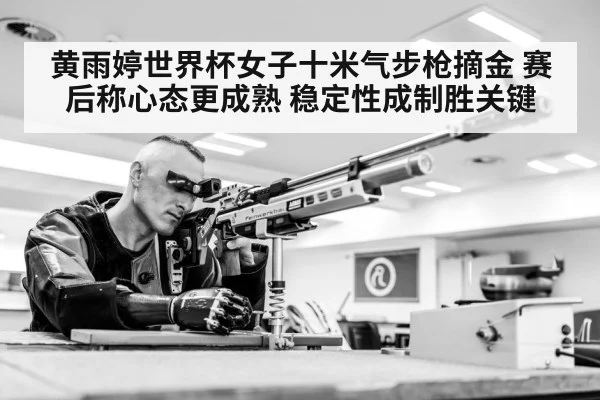 黄雨婷世界杯女子十米气步枪摘金 赛后称心态更成熟 稳定性成制胜关键