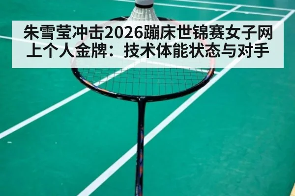 朱雪莹冲击2026蹦床世锦赛女子网上个人金牌：技术体能状态与对手